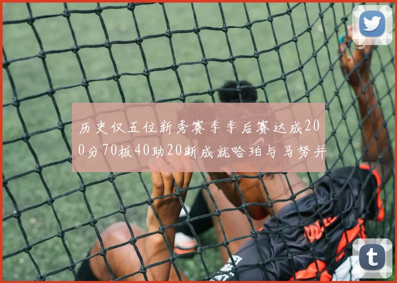 历史仅五位新秀赛季季后赛达成200分70板40助20断成就哈珀与马努并肩而立