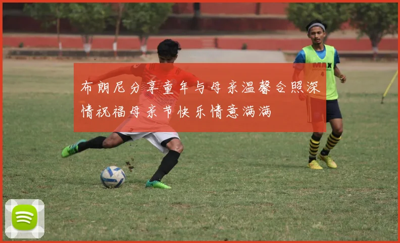 布朗尼分享童年与母亲温馨合照深情祝福母亲节快乐情意满满
