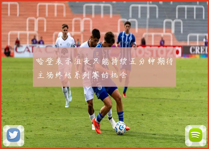 哈登表示沮丧只能持续五分钟期待主场终结系列赛的机会