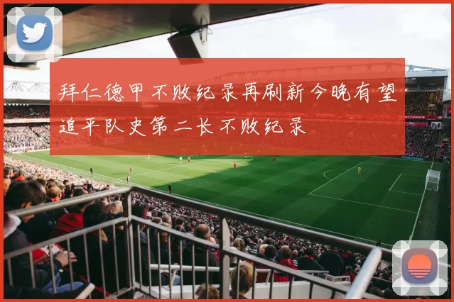 拜仁德甲不败纪录再刷新今晚有望追平队史第二长不败纪录