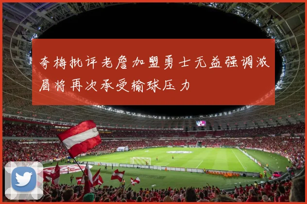 夸梅批评老詹加盟勇士无益强调浓眉将再次承受输球压力