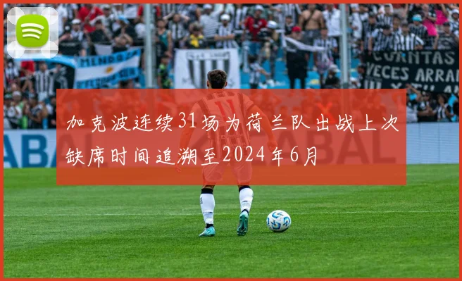 加克波连续31场为荷兰队出战上次缺席时间追溯至2024年6月