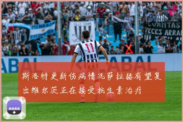 斯洛特更新伤病情况萨拉赫有望复出维尔茨正在接受抗生素治疗