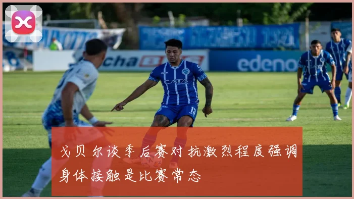 戈贝尔谈季后赛对抗激烈程度强调身体接触是比赛常态
