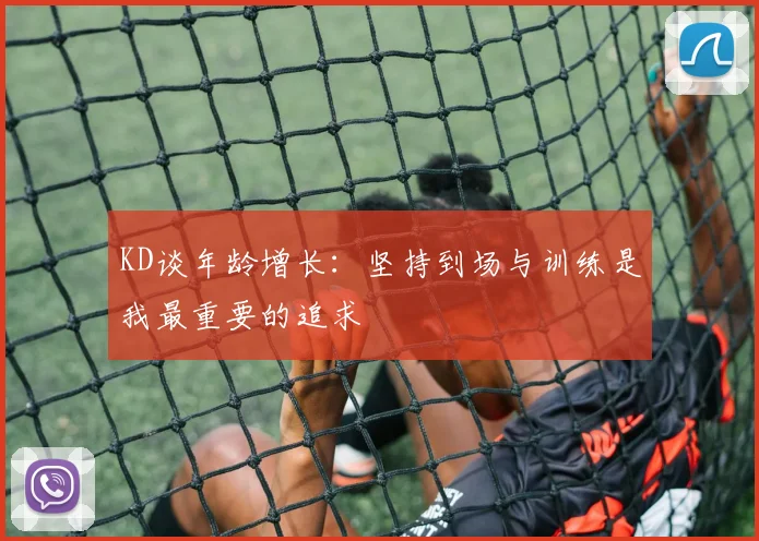 KD谈年龄增长：坚持到场与训练是我最重要的追求